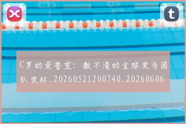 C罗的荣誉室：数不清的金球奖与团队奖杯_20260521200740_20260606165435