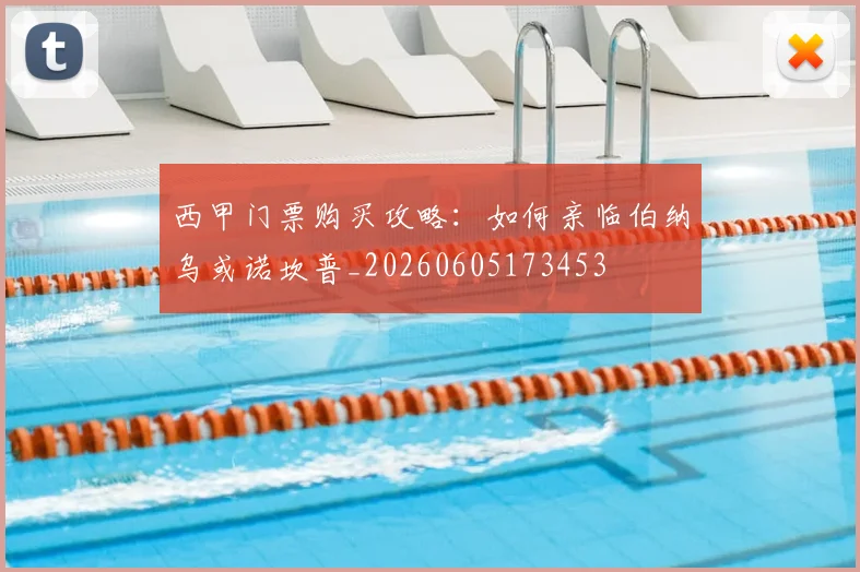 西甲门票购买攻略：如何亲临伯纳乌或诺坎普_20260605173453