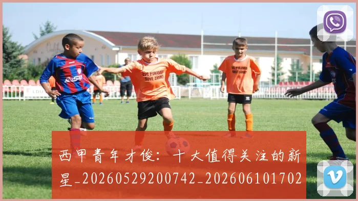 西甲青年才俊：十大值得关注的新星_20260529200742_20260610170248