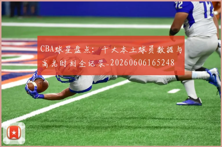 CBA球星盘点：十大本土球员数据与高光时刻全记录_20260606165248