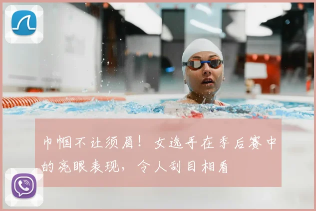 巾帼不让须眉!女选手在季后赛中的亮眼表现,令人刮目相看