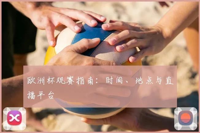 欧洲杯观赛指南：时间、地点与直播平台