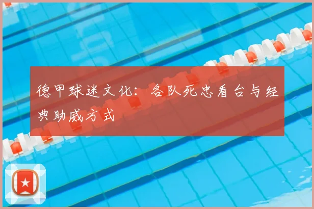 德甲球迷文化：各队死忠看台与经典助威方式