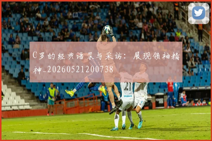 C罗的经典语录与采访：展现领袖精神_20260521200738