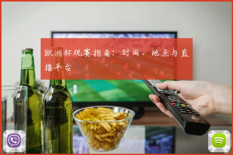 欧洲杯观赛指南:时间、地点与直播平台